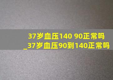 37岁血压140 90正常吗_37岁血压90到140正常吗